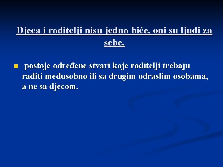 Djeca i roditelji nisu jedno biće, oni su ljudi za sebe. n postoje određene