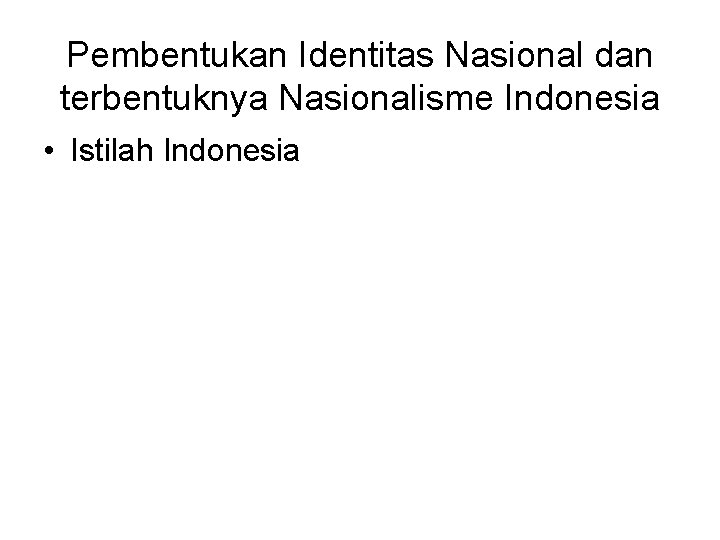 Pembentukan Identitas Nasional dan terbentuknya Nasionalisme Indonesia • Istilah Indonesia 