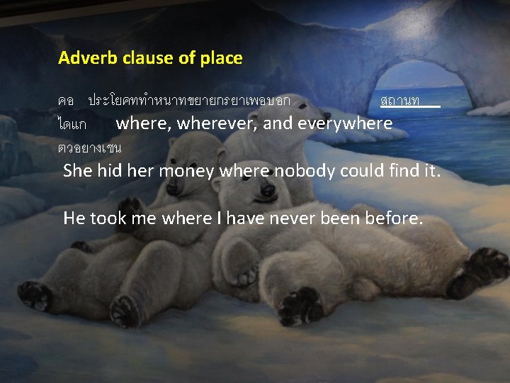 Adverb clause of place คอ ประโยคททำหนาทขยายกรยาเพอบอก สถานท ไดแก where, wherever, and everywhere ตวอยางเชน She