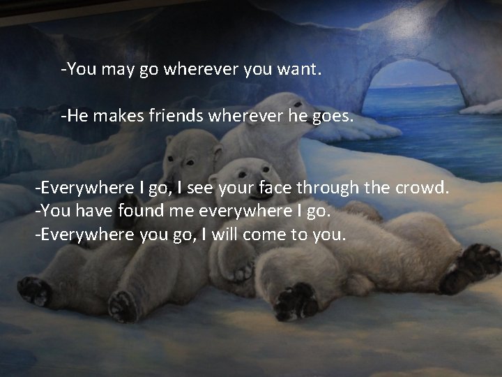 -You may go wherever you want. -He makes friends wherever he goes. -Everywhere I -You may go wherever you want. -He makes friends wherever he goes. -Everywhere I