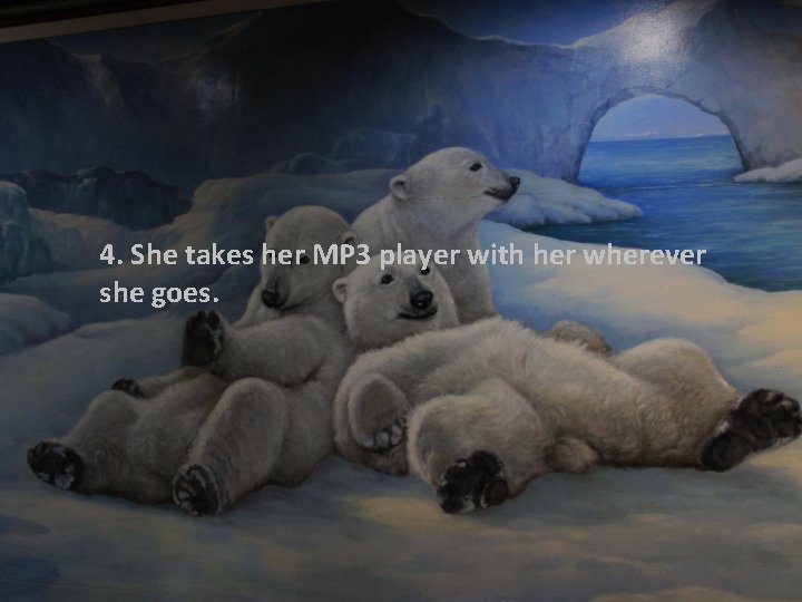 4. She takes her MP 3 player with her wherever she goes. 4. She takes her MP 3 player with her wherever she goes.