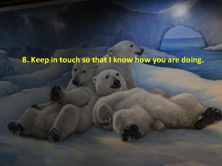 8. Keep in touch so that I know how you are doing. 8. Keep in touch so that I know how you are doing.