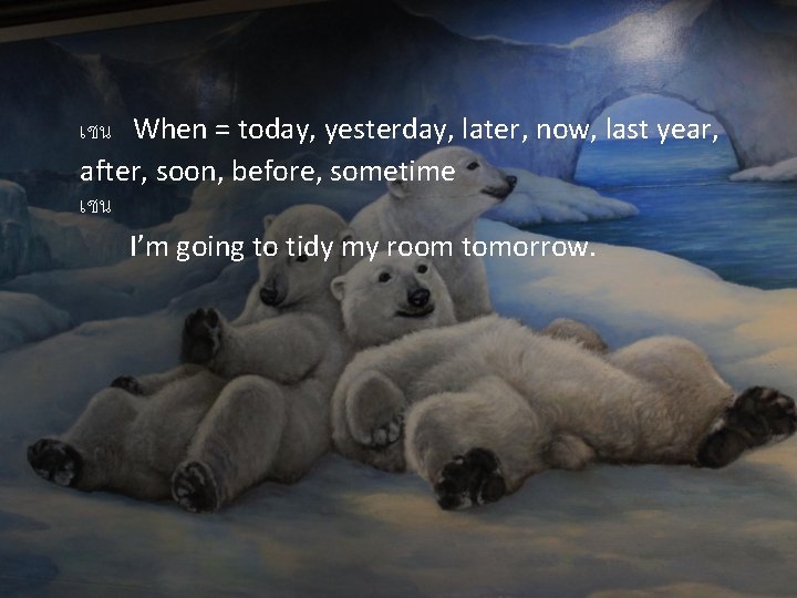เชน When = today, yesterday, later, now, last year, after, soon, before, sometime เชน เชน When = today, yesterday, later, now, last year, after, soon, before, sometime เชน