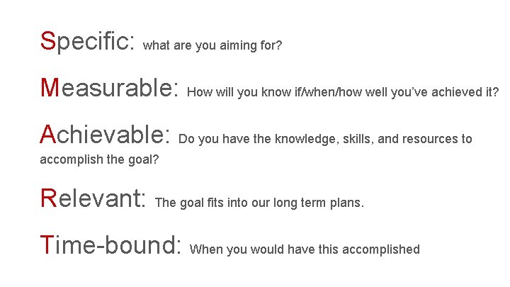 Specific: what are you aiming for? Measurable: How will you know if/when/how well you’ve