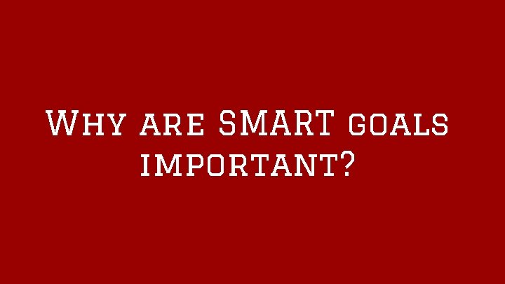 Why are SMART goals important? 