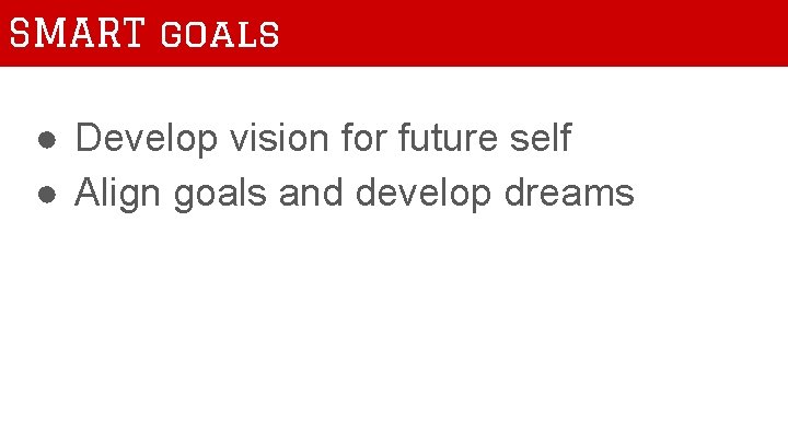 SMART goals ● Develop vision for future self ● Align goals and develop dreams