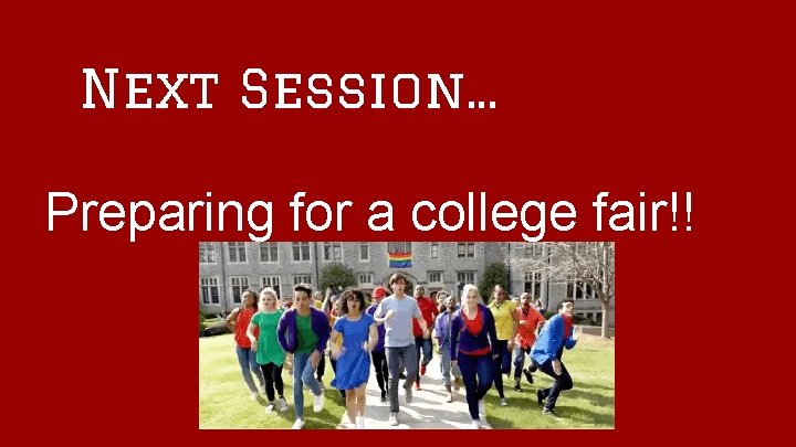 Next Session. . . Preparing for a college fair!! 