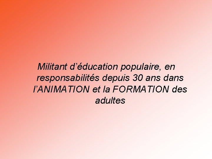 Militant d’éducation populaire, en responsabilités depuis 30 ans dans l’ANIMATION et la FORMATION des
