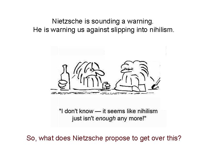 Nietzsche is sounding a warning. He is warning us against slipping into nihilism. So,