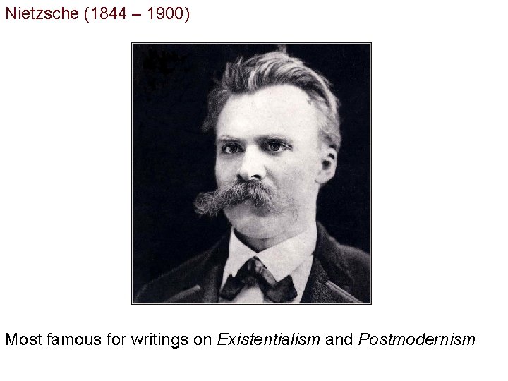 Nietzsche (1844 – 1900) Most famous for writings on Existentialism and Postmodernism 