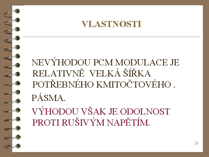 VLASTNOSTI NEVÝHODOU PCM MODULACE JE RELATIVNĚ VELKÁ ŠÍŘKA POTŘEBNÉHO KMITOČTOVÉHO. PÁSMA. VÝHODOU VŠAK JE