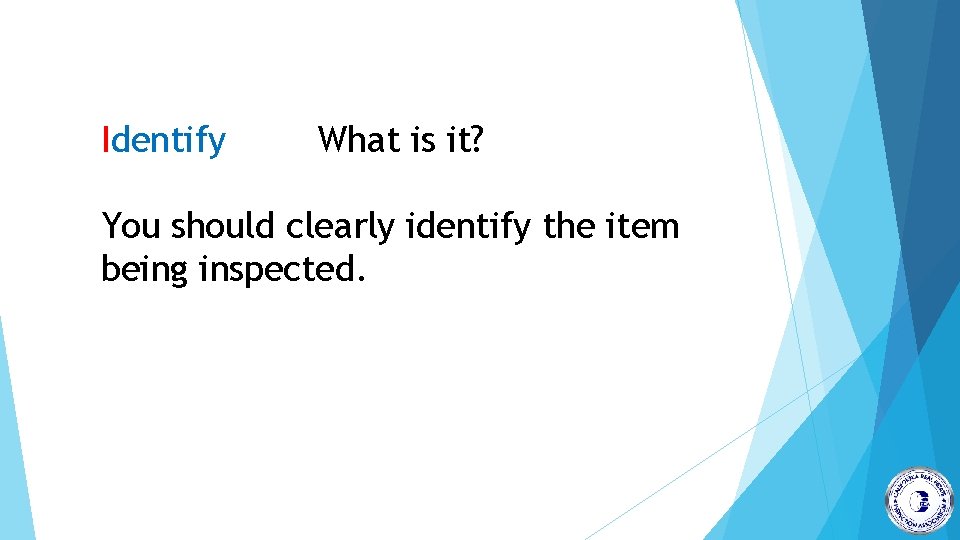Identify What is it? You should clearly identify the item being inspected. 