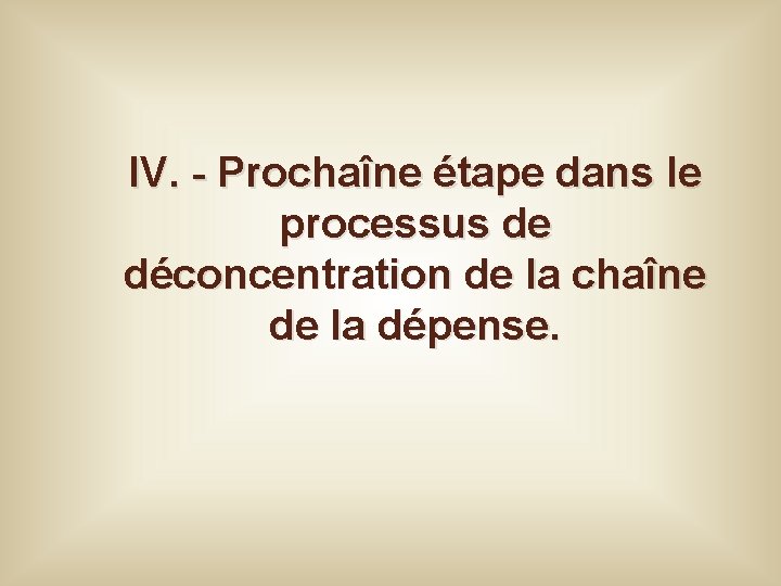 IV. - Prochaîne étape dans le processus de déconcentration de la chaîne de la