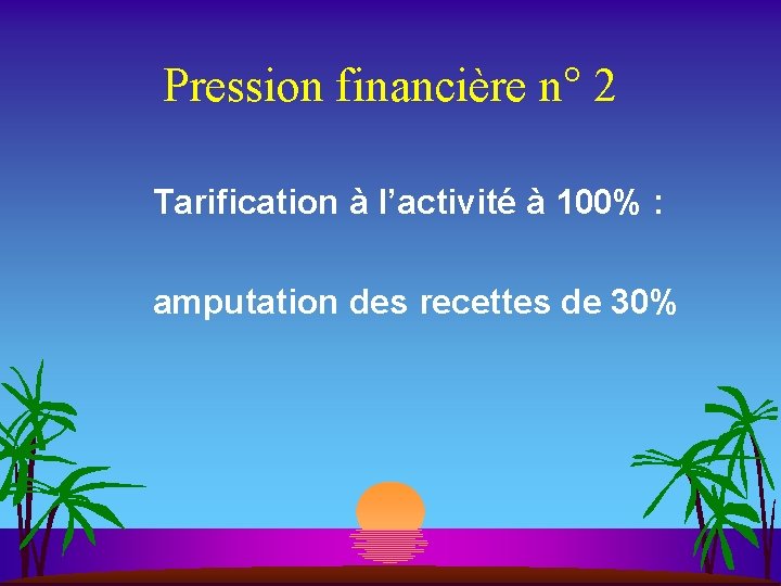 Pression financière n° 2 Tarification à l’activité à 100% : amputation des recettes de