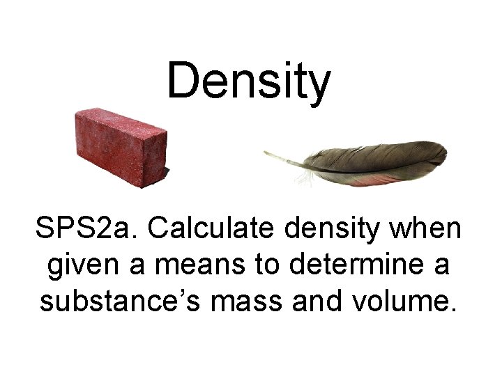 Density SPS 2 a. Calculate density when given a means to determine a substance’s