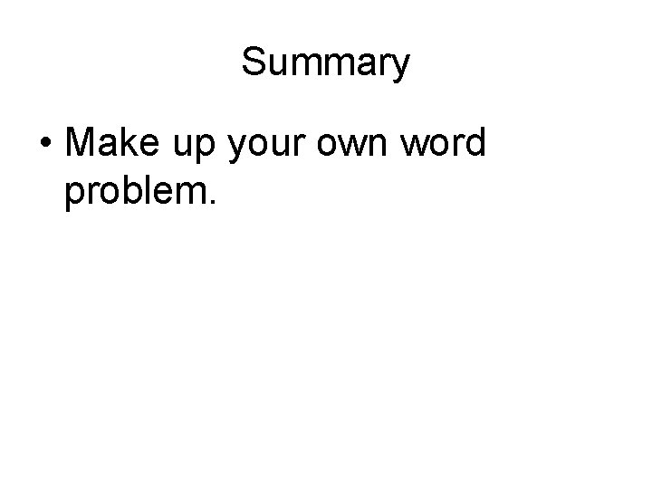 Summary • Make up your own word problem. 