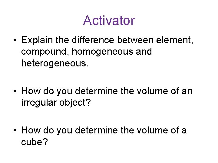 Activator • Explain the difference between element, compound, homogeneous and heterogeneous. • How do