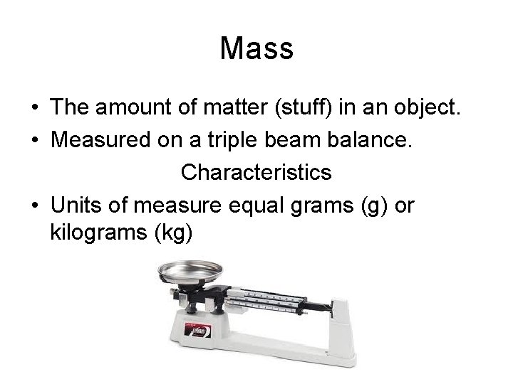 Mass • The amount of matter (stuff) in an object. • Measured on a