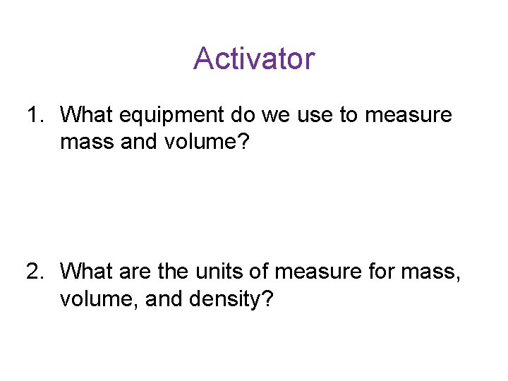 Activator 1. What equipment do we use to measure mass and volume? 2. What