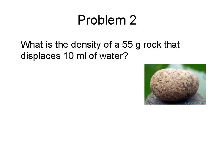Problem 2 What is the density of a 55 g rock that displaces 10
