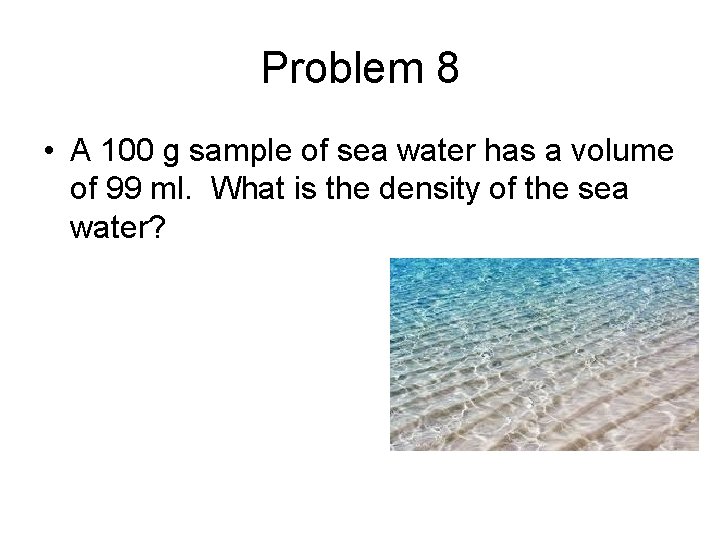 Problem 8 • A 100 g sample of sea water has a volume of