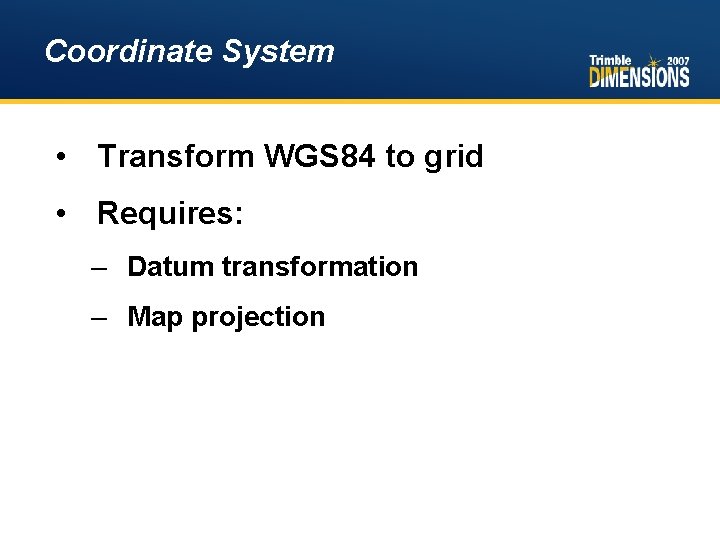Coordinate System • Transform WGS 84 to grid • Requires: – Datum transformation –