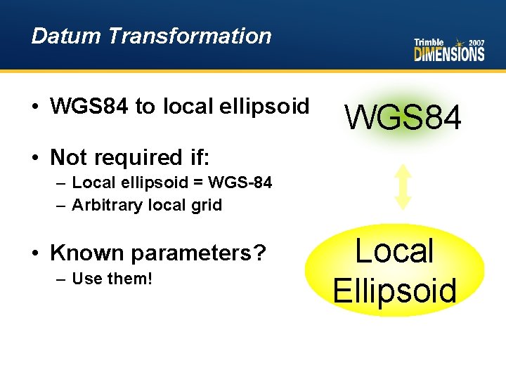 Datum Transformation • WGS 84 to local ellipsoid WGS 84 • Not required if: