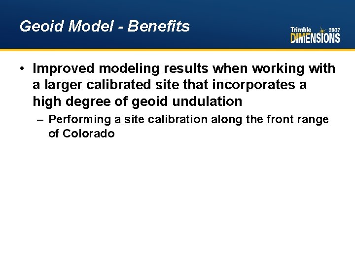 Geoid Model - Benefits • Improved modeling results when working with a larger calibrated