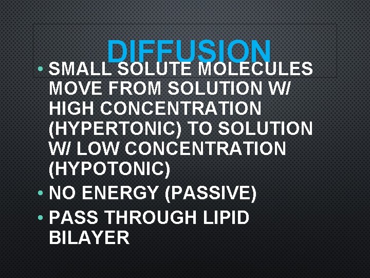 DIFFUSION • SMALL SOLUTE MOLECULES MOVE FROM SOLUTION W/ HIGH CONCENTRATION (HYPERTONIC) TO SOLUTION