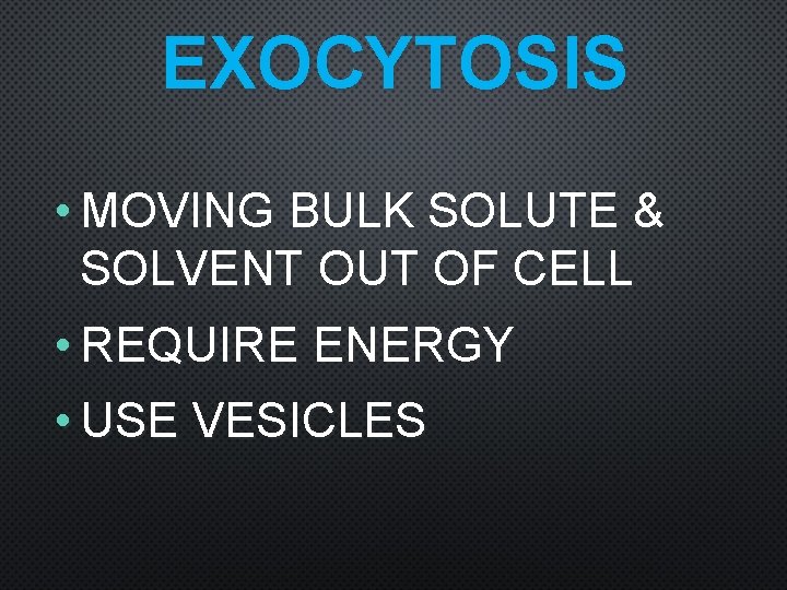 EXOCYTOSIS • MOVING BULK SOLUTE & SOLVENT OUT OF CELL • REQUIRE ENERGY •