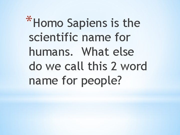 *Homo Sapiens is the scientific name for humans. What else do we call this