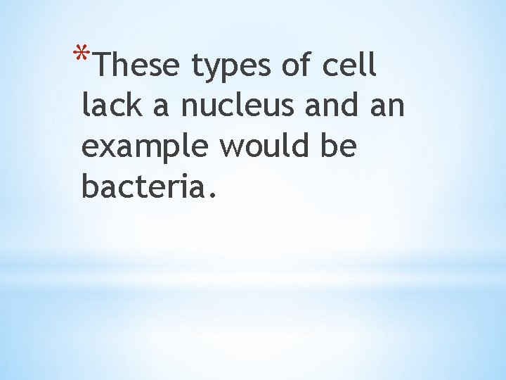 *These types of cell lack a nucleus and an example would be bacteria. 