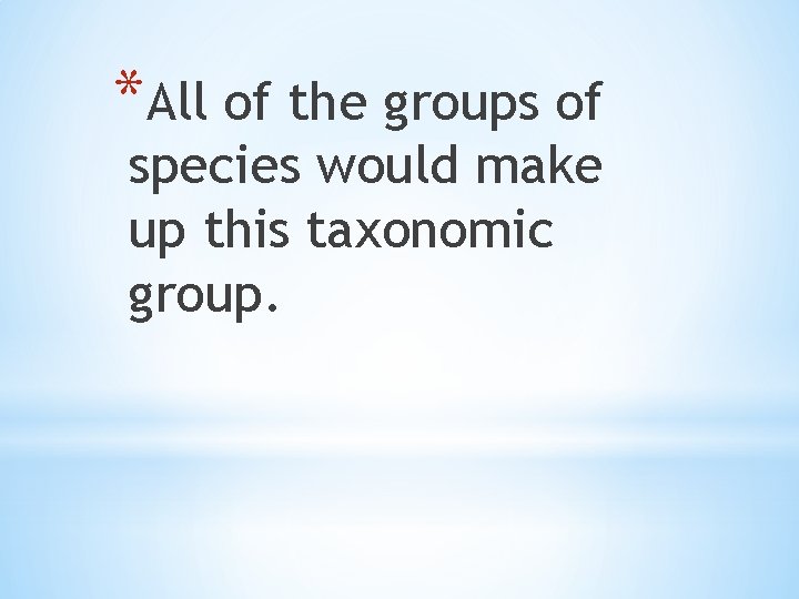 *All of the groups of species would make up this taxonomic group. 