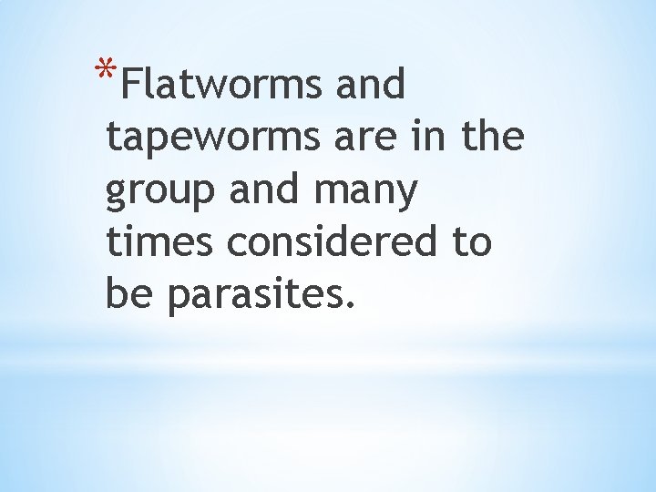 *Flatworms and tapeworms are in the group and many times considered to be parasites.