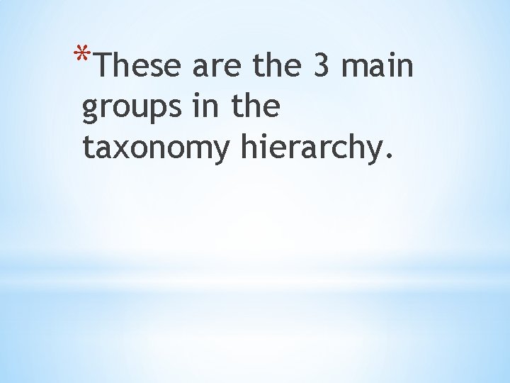 *These are the 3 main groups in the taxonomy hierarchy. 