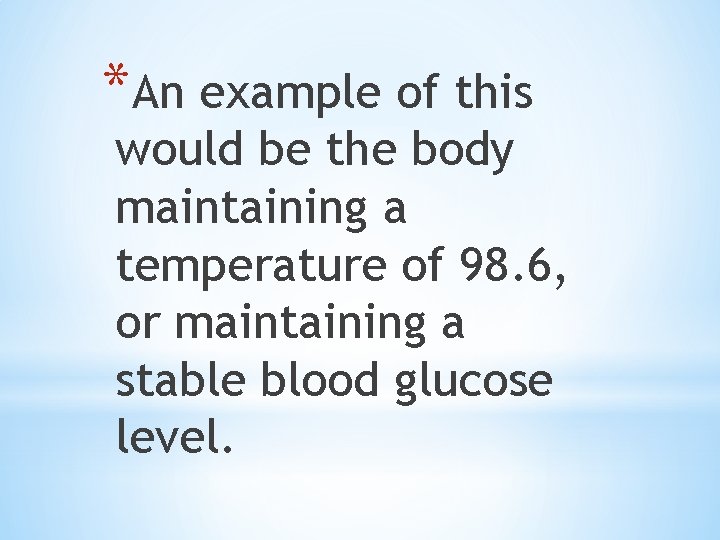 *An example of this would be the body maintaining a temperature of 98. 6,