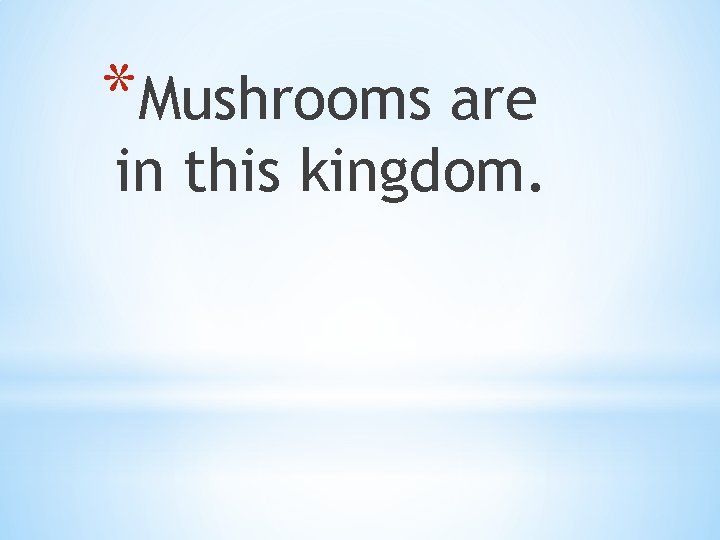 *Mushrooms are in this kingdom. 