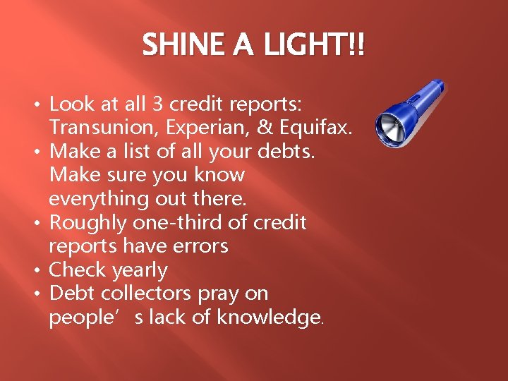 SHINE A LIGHT!! • Look at all 3 credit reports: Transunion, Experian, & Equifax.