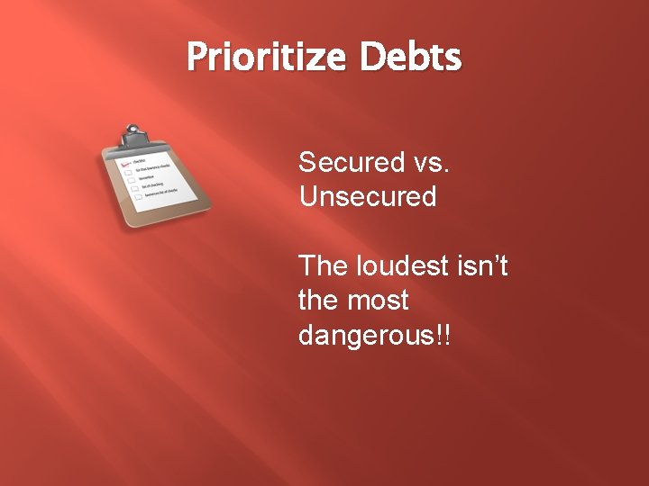 Prioritize Debts Secured vs. Unsecured The loudest isn’t the most dangerous!! 