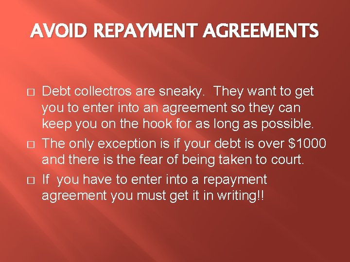 AVOID REPAYMENT AGREEMENTS � � � Debt collectros are sneaky. They want to get