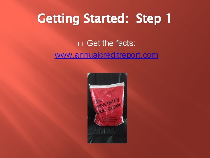 Getting Started: Step 1 Get the facts: www. annualcreditreport. com � 