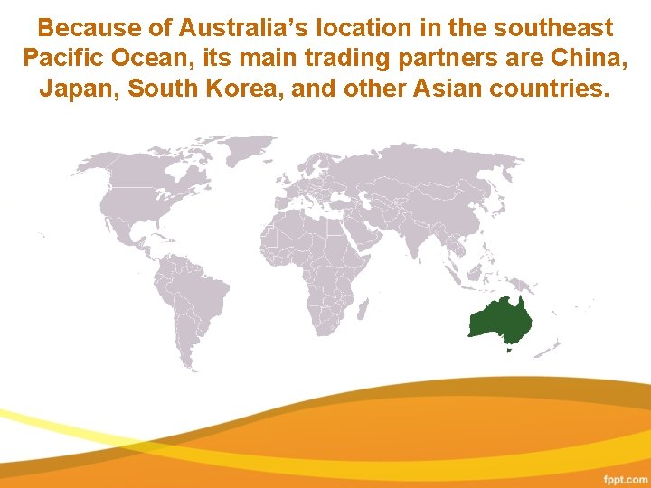 Because of Australia’s location in the southeast Pacific Ocean, its main trading partners are