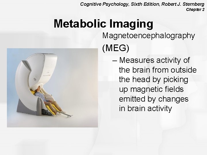 Cognitive Psychology, Sixth Edition, Robert J. Sternberg Chapter 2 Metabolic Imaging Magnetoencephalography (MEG) –