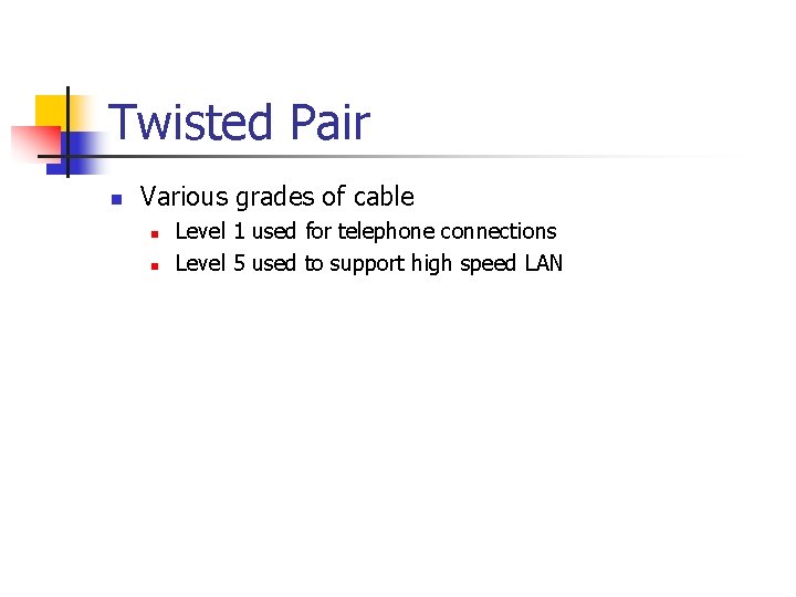 Twisted Pair n Various grades of cable n n Level 1 used for telephone