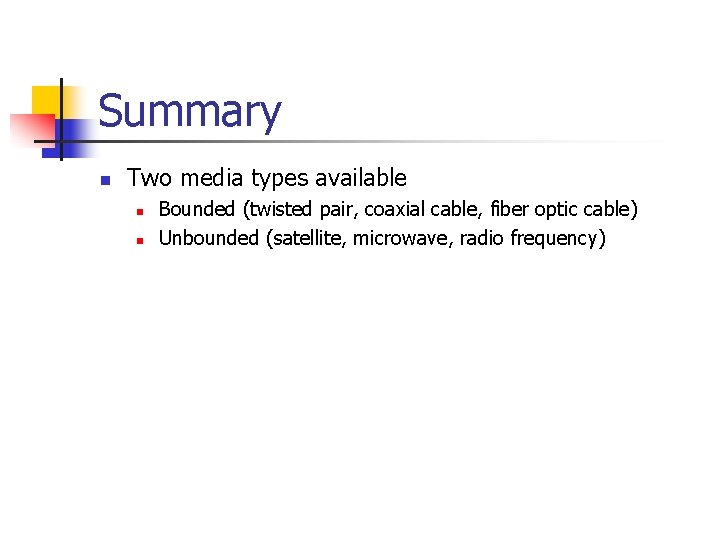 Summary n Two media types available n n Bounded (twisted pair, coaxial cable, fiber