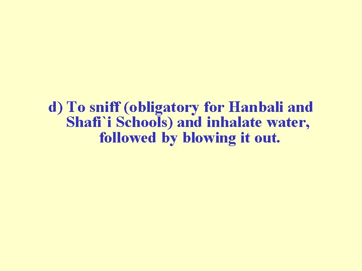 d) To sniff (obligatory for Hanbali and Shafi`i Schools) and inhalate water, followed by d) To sniff (obligatory for Hanbali and Shafi`i Schools) and inhalate water, followed by