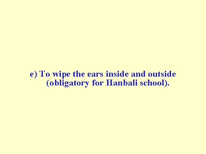 e) To wipe the ears inside and outside (obligatory for Hanbali school). e) To wipe the ears inside and outside (obligatory for Hanbali school).
