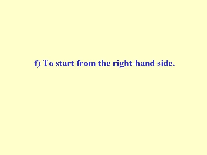 f) To start from the right-hand side. f) To start from the right-hand side.