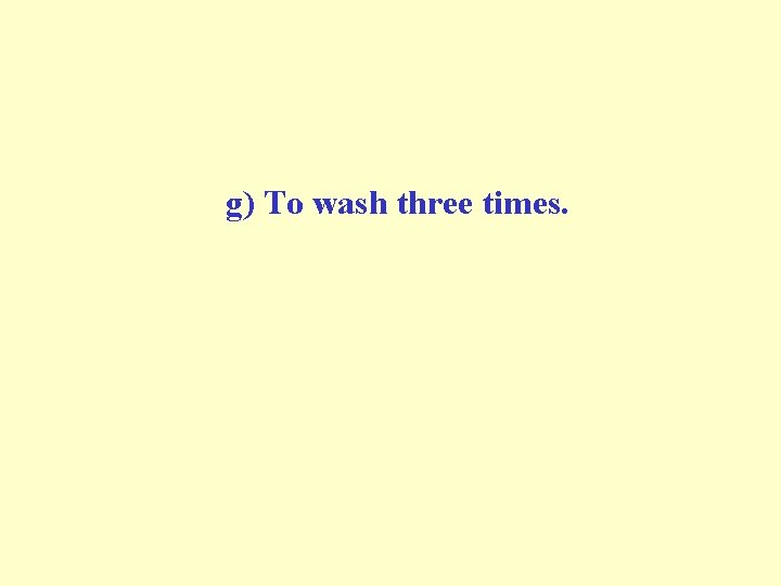 g) To wash three times. g) To wash three times.