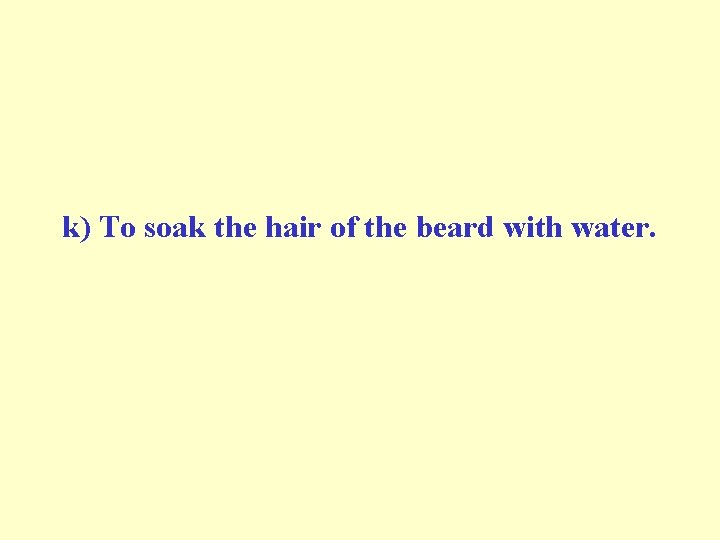 k) To soak the hair of the beard with water. k) To soak the hair of the beard with water.